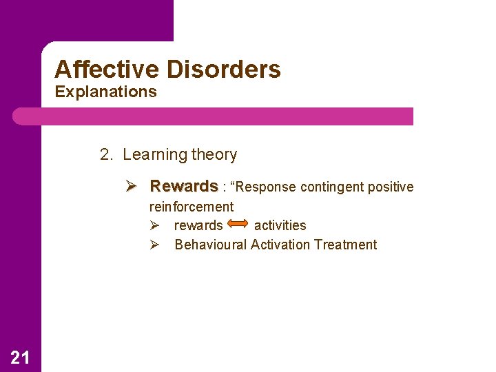 Affective Disorders Explanations 2. Learning theory Ø Rewards : “Response contingent positive reinforcement Ø