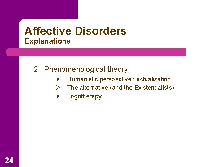 Affective Disorders Explanations 2. Phenomenological theory Ø Humanistic perspective : actualization Ø The alternative