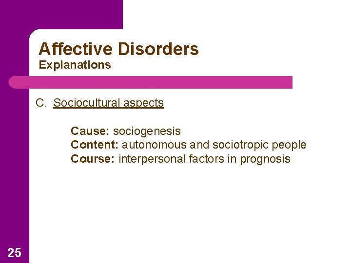 Affective Disorders Explanations C. Sociocultural aspects Cause: sociogenesis Content: autonomous and sociotropic people Course: