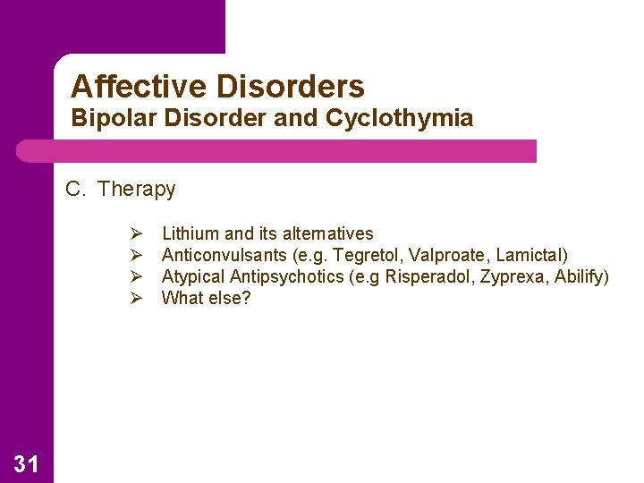 Affective Disorders Bipolar Disorder and Cyclothymia C. Therapy Ø Ø 31 Lithium and its