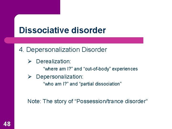 Dissociative disorder 4. Depersonalization Disorder Ø Derealization: “where am I? ” and “out-of-body” experiences