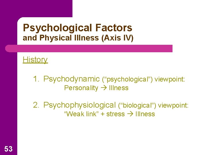 Psychological Factors and Physical Illness (Axis IV) History 1. Psychodynamic (“psychological”) viewpoint: Personality Illness