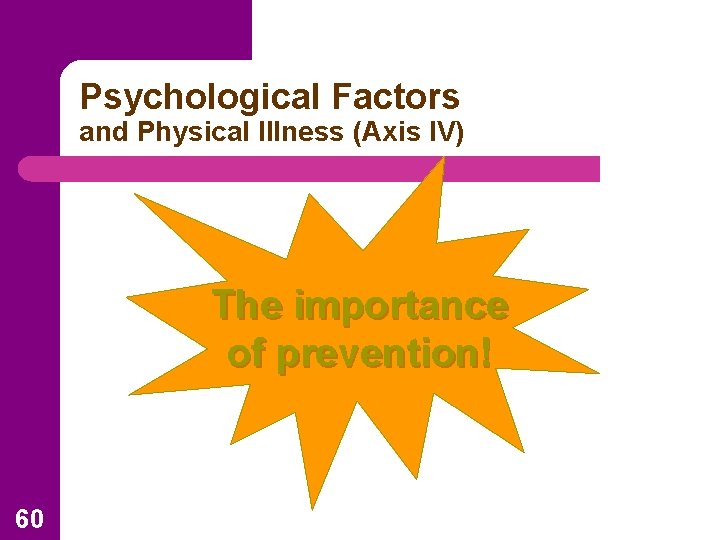 Psychological Factors and Physical Illness (Axis IV) The importance of prevention! 60 