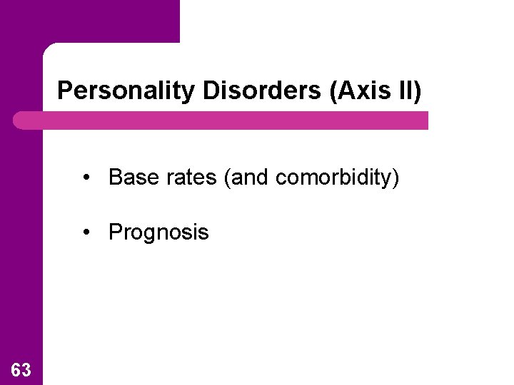 Personality Disorders (Axis II) • Base rates (and comorbidity) • Prognosis 63 