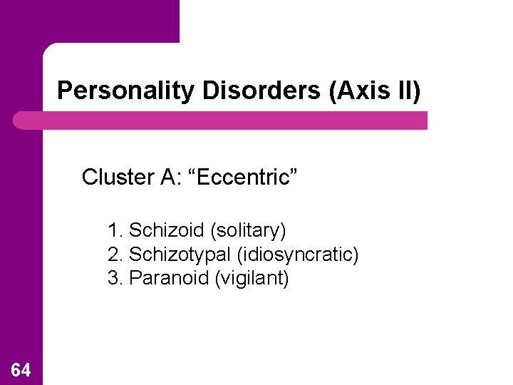 Personality Disorders (Axis II) Cluster A: “Eccentric” 1. Schizoid (solitary) 2. Schizotypal (idiosyncratic) 3.