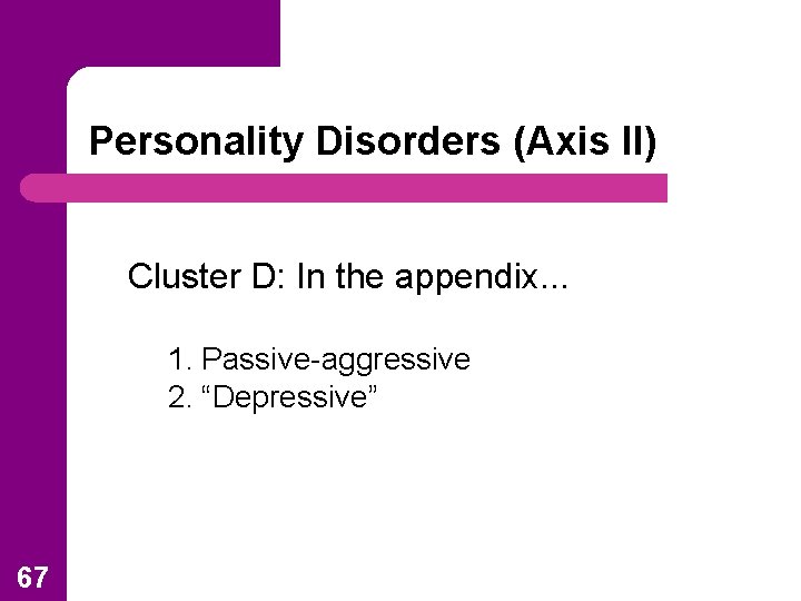 Personality Disorders (Axis II) Cluster D: In the appendix. . . 1. Passive-aggressive 2.