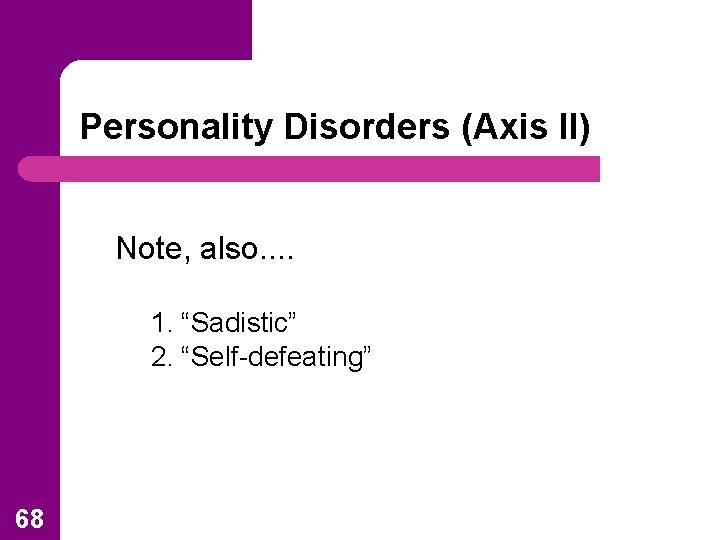 Personality Disorders (Axis II) Note, also. . 1. “Sadistic” 2. “Self-defeating” 68 