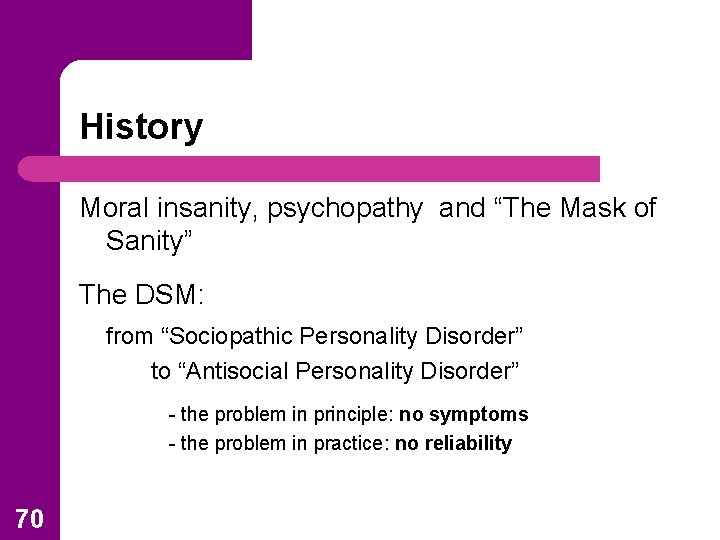 History Moral insanity, psychopathy and “The Mask of Sanity” The DSM: from “Sociopathic Personality