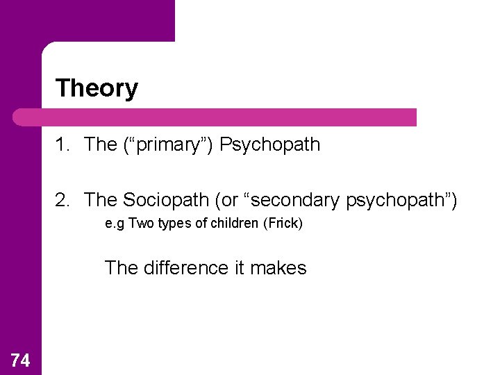 Theory 1. The (“primary”) Psychopath 2. The Sociopath (or “secondary psychopath”) e. g Two