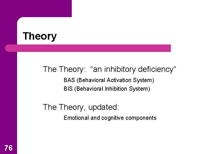 Theory: “an inhibitory deficiency” BAS (Behavioral Activation System) BIS (Behavioral Inhibition System) Theory, updated: