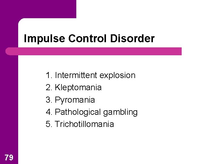 Impulse Control Disorder 1. Intermittent explosion 2. Kleptomania 3. Pyromania 4. Pathological gambling 5.