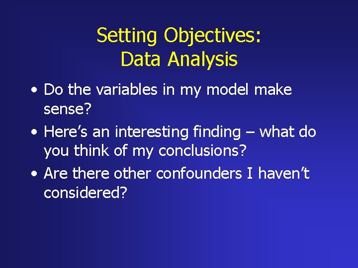 Setting Objectives: Data Analysis • Do the variables in my model make sense? •