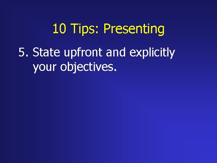 10 Tips: Presenting 5. State upfront and explicitly your objectives. 