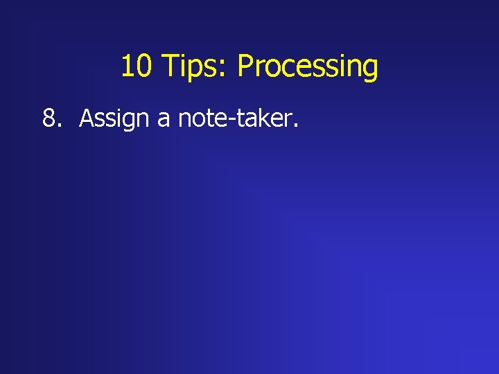 10 Tips: Processing 8. Assign a note-taker. 