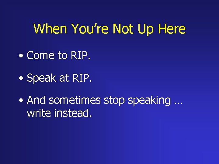 When You’re Not Up Here • Come to RIP. • Speak at RIP. •