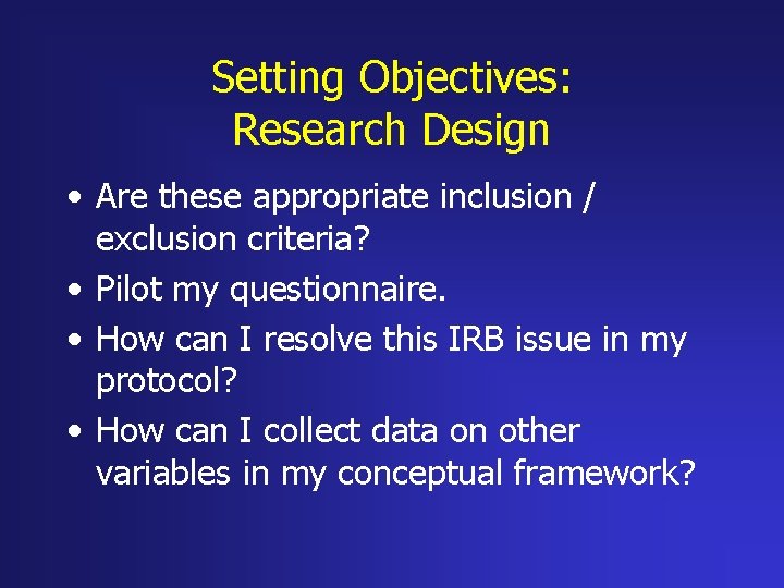 Setting Objectives: Research Design • Are these appropriate inclusion / exclusion criteria? • Pilot