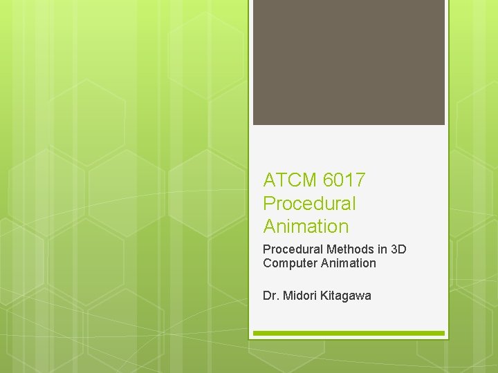 ATCM 6017 Procedural Animation Procedural Methods in 3 D Computer Animation Dr. Midori Kitagawa