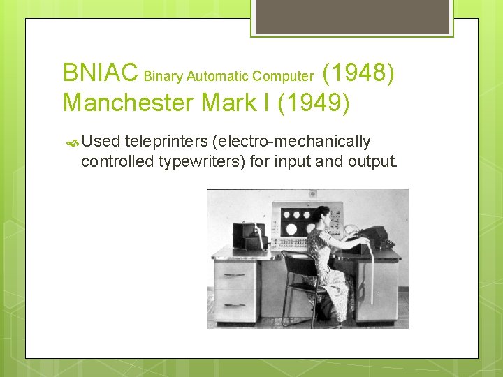 BNIAC Binary Automatic Computer (1948) Manchester Mark I (1949) Used teleprinters (electro-mechanically controlled typewriters)