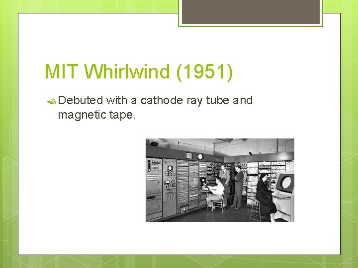 MIT Whirlwind (1951) Debuted with a cathode ray tube and magnetic tape. 