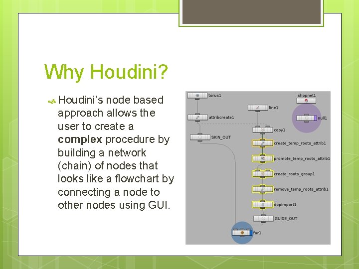 Why Houdini? Houdini’s node based approach allows the user to create a complex procedure