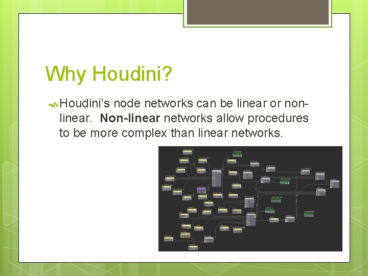 Why Houdini? Houdini’s node networks can be linear or non- linear. Non-linear networks allow