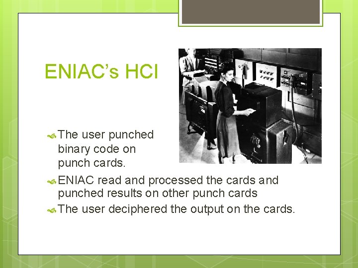 ENIAC’s HCI The user punched binary code on punch cards. ENIAC read and processed