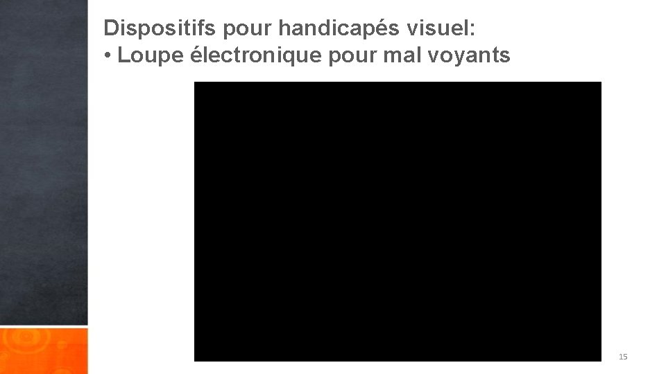 Dispositifs pour handicapés visuel: • Loupe électronique pour mal voyants 15 