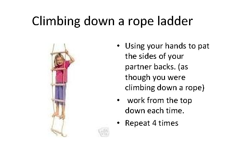 Climbing down a rope ladder • Using your hands to pat the sides of