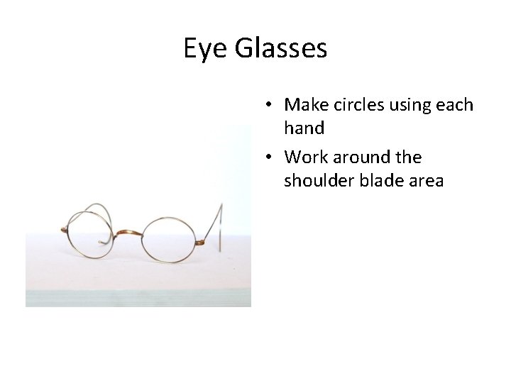 Eye Glasses • Make circles using each hand • Work around the shoulder blade