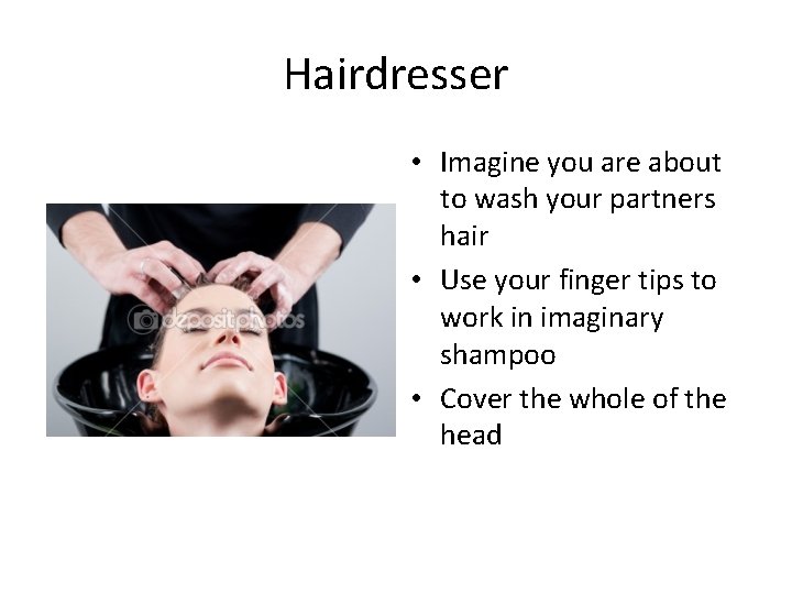 Hairdresser • Imagine you are about to wash your partners hair • Use your