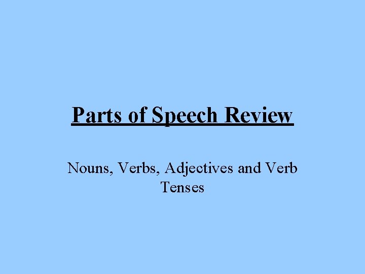 Parts of Speech Review Nouns, Verbs, Adjectives and Verb Tenses 