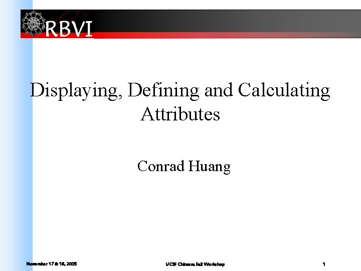 Displaying, Defining and Calculating Attributes Conrad Huang November 17 & 18, 2005 UCSF Chimera