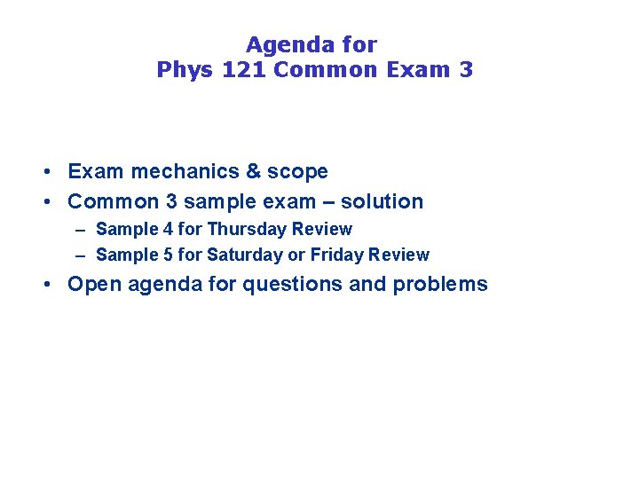 Agenda for Phys 121 Common Exam 3 • Exam mechanics & scope • Common