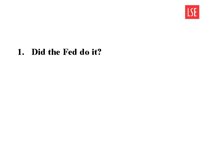 1. Did the Fed do it? 1. Did the Fed do it?