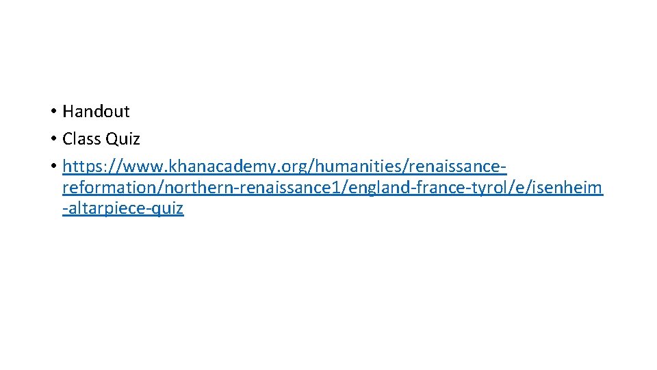  • Handout • Class Quiz • https: //www. khanacademy. org/humanities/renaissancereformation/northern-renaissance 1/england-france-tyrol/e/isenheim -altarpiece-quiz 