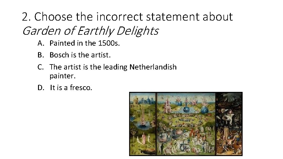 2. Choose the incorrect statement about Garden of Earthly Delights A. Painted in the