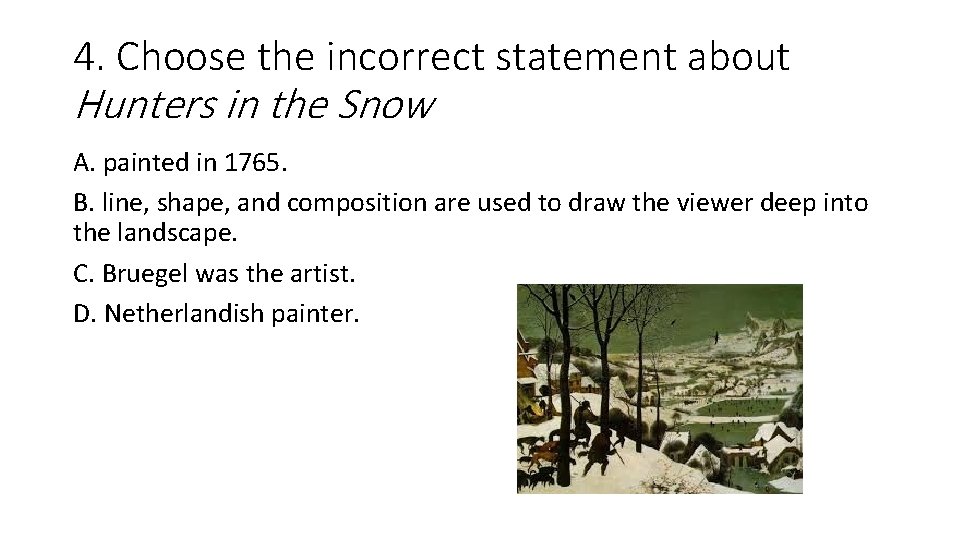 4. Choose the incorrect statement about Hunters in the Snow A. painted in 1765.