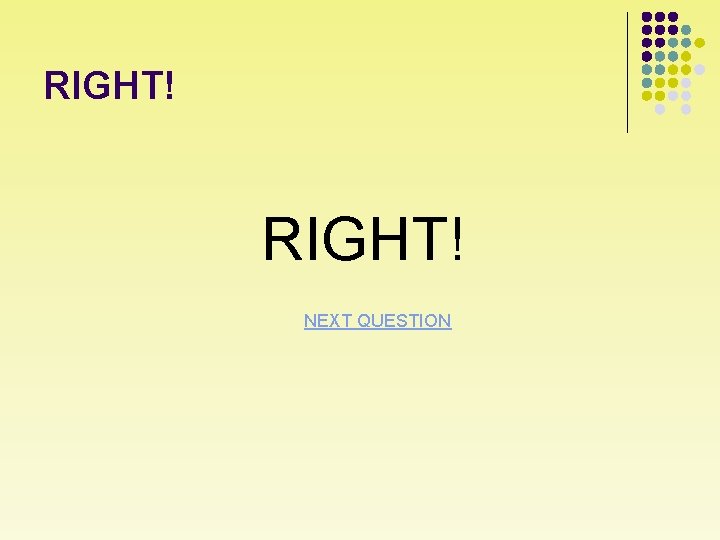 RIGHT! NEXT QUESTION 