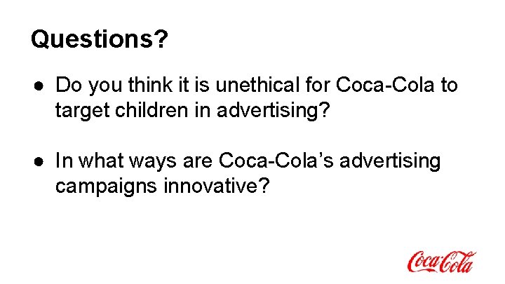 Questions? ● Do you think it is unethical for Coca-Cola to target children in Questions? ● Do you think it is unethical for Coca-Cola to target children in