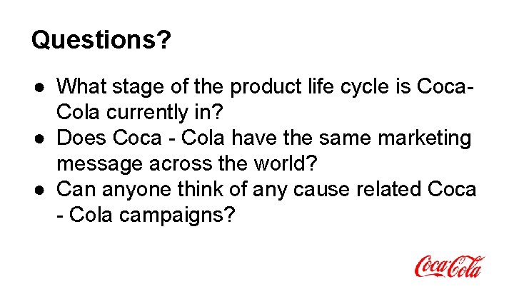 Questions? ● What stage of the product life cycle is Coca. Cola currently in? Questions? ● What stage of the product life cycle is Coca. Cola currently in?
