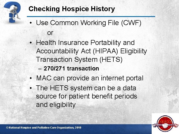 Checking Hospice History • Use Common Working File (CWF) or • Health Insurance Portability
