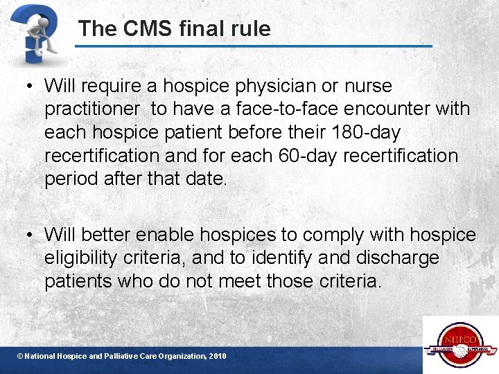 The CMS final rule • Will require a hospice physician or nurse practitioner to