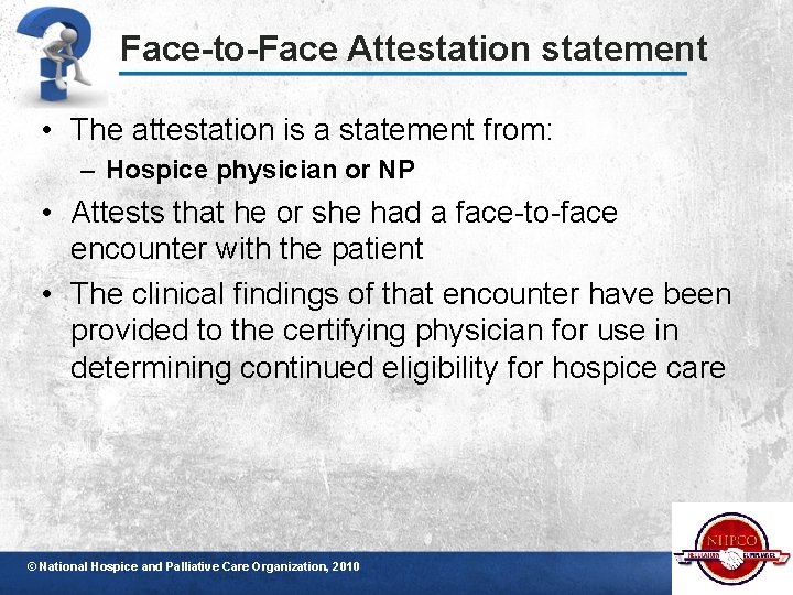 Face-to-Face Attestation statement • The attestation is a statement from: – Hospice physician or