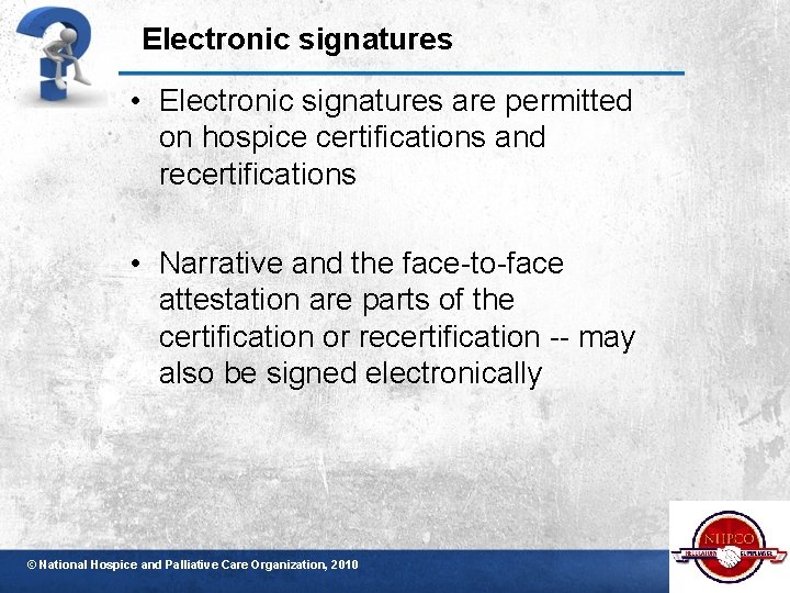 Electronic signatures • Electronic signatures are permitted on hospice certifications and recertifications • Narrative