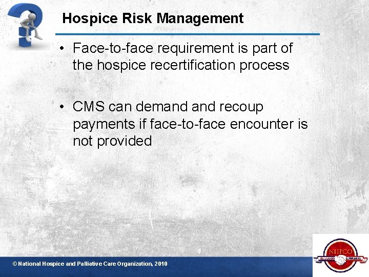 Hospice Risk Management • Face-to-face requirement is part of the hospice recertification process •