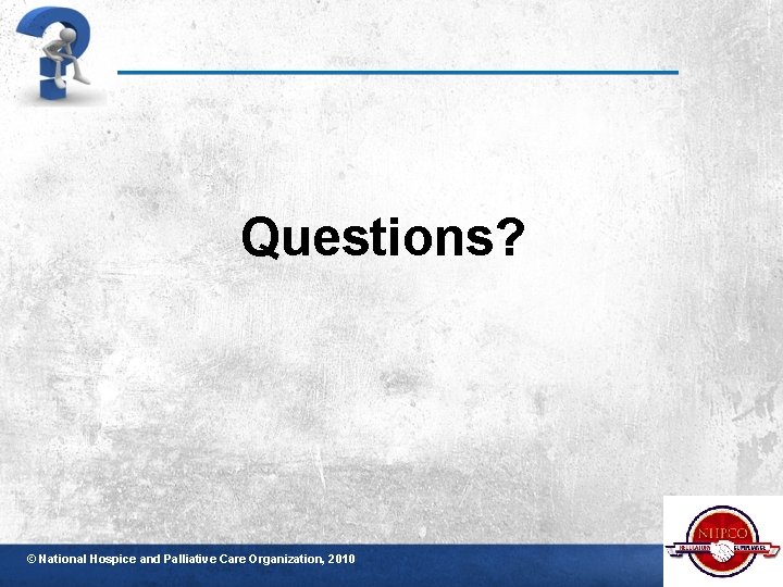 Questions? © National Hospice and Palliative Care Organization, 2010 