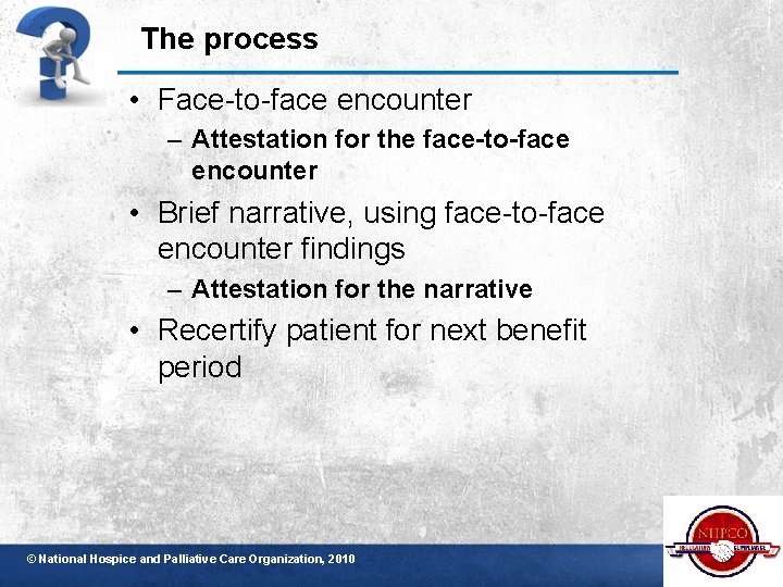 The process • Face-to-face encounter – Attestation for the face-to-face encounter • Brief narrative,