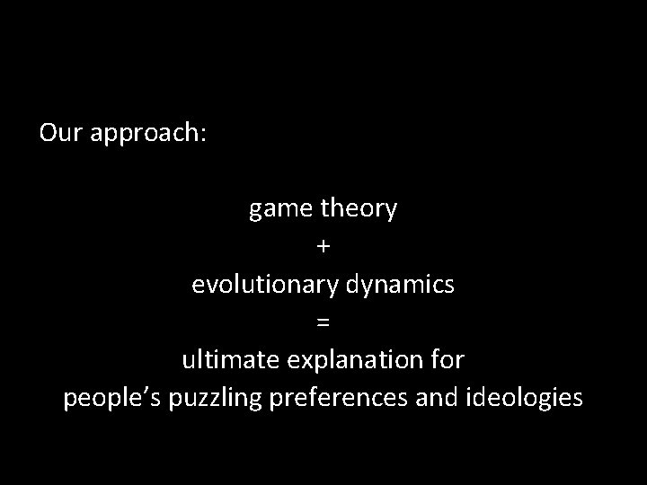 Our approach: game theory + evolutionary dynamics = ultimate explanation for people’s puzzling preferences Our approach: game theory + evolutionary dynamics = ultimate explanation for people’s puzzling preferences