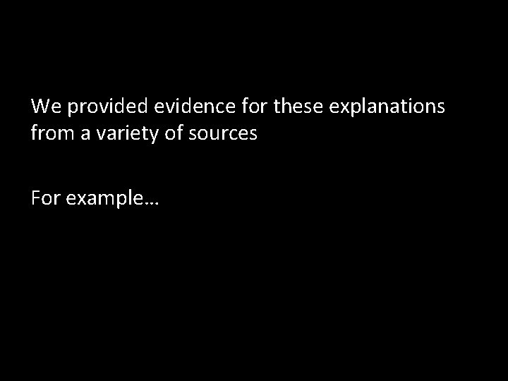 We provided evidence for these explanations from a variety of sources For example… We provided evidence for these explanations from a variety of sources For example…