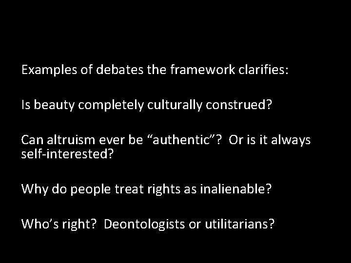 Examples of debates the framework clarifies: Is beauty completely culturally construed? Can altruism ever Examples of debates the framework clarifies: Is beauty completely culturally construed? Can altruism ever